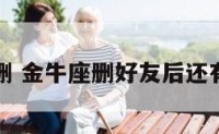 金牛座删 金牛座删好友后还有希望吗