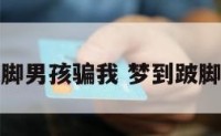 解梦跛脚男孩骗我 梦到跛脚的男人