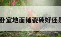 卧室地面 卧室地面铺瓷砖好还是木地板好