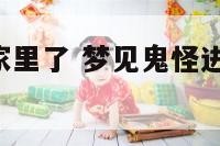 梦见鬼怪进家里了 梦见鬼怪进屋,梦里很害怕