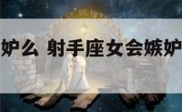 射手座会嫉妒么 射手座女会嫉妒自己的朋友么