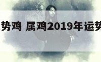 2019运势鸡 属鸡2019年运势及运程详解