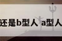 你是a型人还是b型人 a型人b型人区别