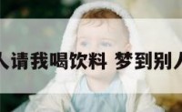 梦见儿时人请我喝饮料 梦到别人请喝饮料