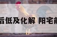 阳宅前高后低及化解 阳宅前面房子高