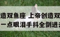 上帝怎么创造双鱼座 上帝创造双鱼座加了什么最后再加一点眼泪手抖全倒进去