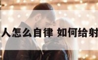 射手座的人怎么自律 如何给射手座自由