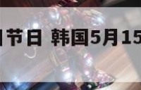 韩国5月5日节日 韩国5月15日是什么日子