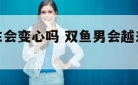 双鱼座男生会变心吗 双鱼男会越来越爱一个人吗
