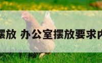 办公环境摆放 办公室摆放要求内容是什么