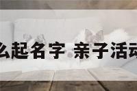 亲子活动怎么起名字 亲子活动取名字好听