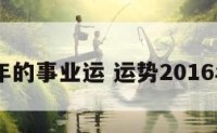 2016年的事业运 运势2016年运势