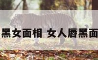 唇黑女面相 女人唇黑面相