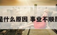 事业不顺是什么原因 事业不顺是什么果报