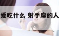 射手座的人爱吃什么 射手座的人爱吃什么水果