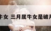 三月属牛女 三月属牛女是破月吗婚姻