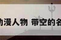 名字带空的动漫人物 带空的名字 要有意义