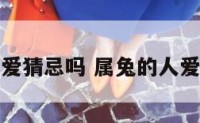 属兔的爱猜忌吗 属兔的人爱干净吗