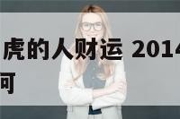 2014年属虎的人财运 2014年属虎的人财运如何