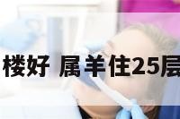 55属羊住几楼好 属羊住25层楼最好吉利