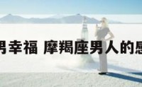 摩羯座男幸福 摩羯座男人的感情特点
