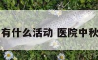 医院中秋节有什么活动 医院中秋节主题活动