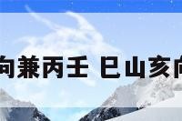 阳宅巳山亥向兼丙壬 巳山亥向兼丙壬择日