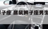 属鼠a型狮子座 属鼠狮子座男生的性格2020