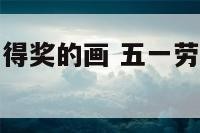 五一劳动节能得奖的画 五一劳动节得奖手抄报