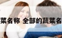 全部的蔬菜名称 全部的蔬菜名称有哪些