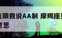 摩羯座男友跟我说AA制 摩羯座男友跟我说aa制什么意思