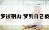 周公解梦被割肉 梦到自己被割了肉