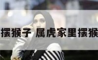 属虎家里摆猴子 属虎家里摆猴子可以吗