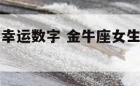 金牛女本周幸运数字 金牛座女生的幸运数字是什么
