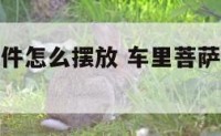 车里菩萨摆件怎么摆放 车里菩萨摆件怎么摆放图片