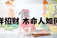 木命怎么样招财 木命人如何提升财运