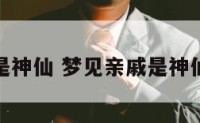梦见亲戚是神仙 梦见亲戚是神仙什么预兆
