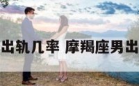 摩羯座男的出轨几率 摩羯座男出轨了怎么办