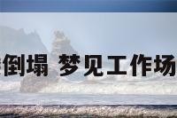 梦到工作楼倒塌 梦见工作场所房屋倒塌