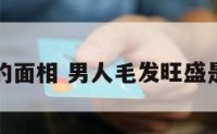 男人毛发的面相 男人毛发旺盛是怎么回事