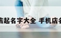 给手机店起名字大全 手机店名取名字