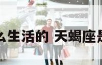 天蝎座是怎么生活的 天蝎座是怎样的存在