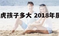 2018属虎孩子多大 2018年属虎的几岁