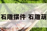 屋顶葫芦石雕摆件 石雕葫芦的寓意