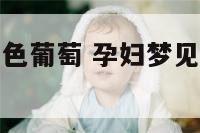 孕妇梦见吃紫色葡萄 孕妇梦见吃紫色葡萄是胎梦吗
