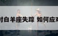 怎样面对白羊座失踪 如何应对白羊座