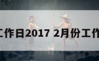 2月份工作日2017 2月份工作日安排