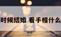 看手相什么时候结婚 看手相什么时候有对象