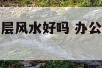 办公室在最高层风水好吗 办公室是不是楼层越高越好