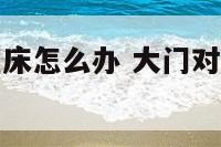 大门对着卧室床怎么办 大门对着卧室门会怎么样